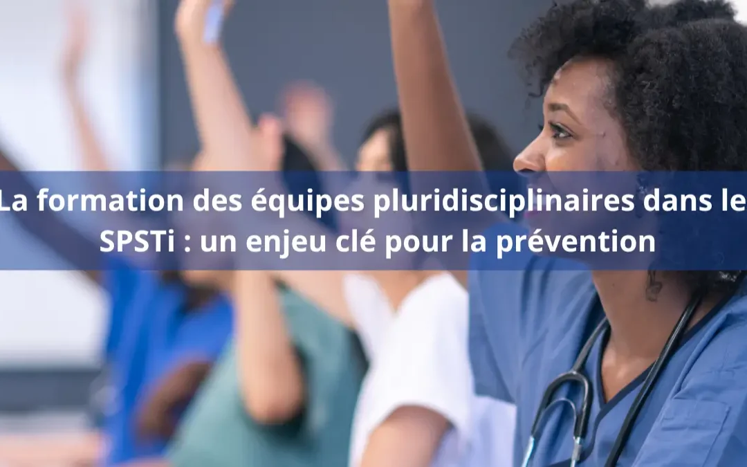 La formation des équipes pluridisciplinaires dans les SPSTi : un enjeu clé pour la prévention