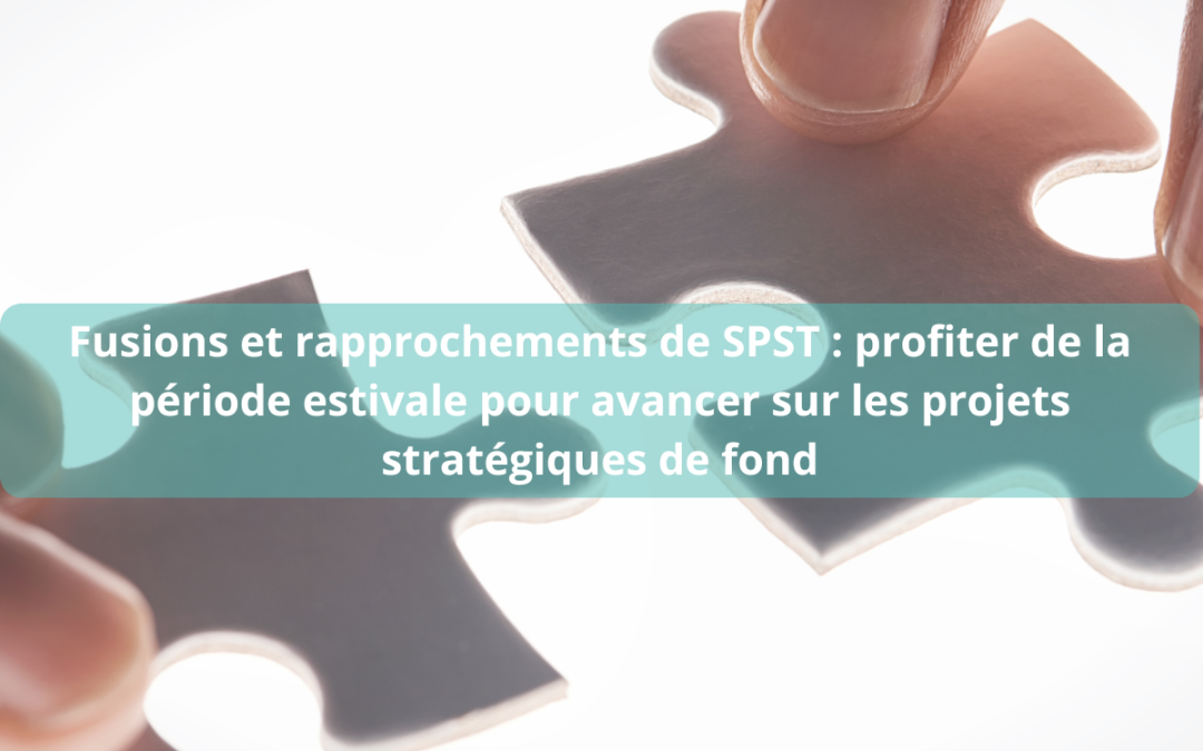 Fusions et rapprochements de SPST : profiter de la période estivale pour avancer sur les projets stratégiques de fond 